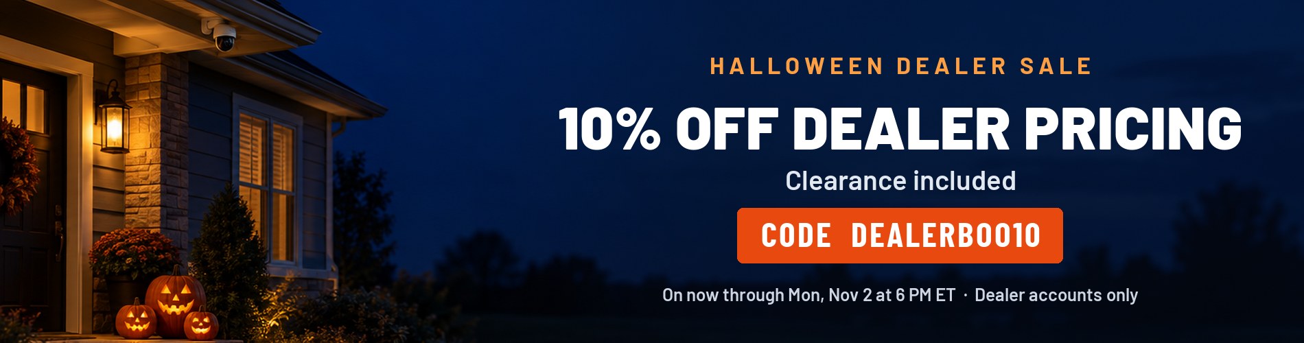 Halloween Dealer Sale: 10% off dealer pricing, clearance included, with code DEALERBOO10. On now through Monday, November 2 at 6 PM ET.